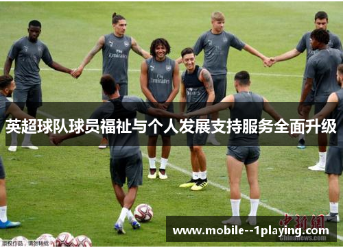 英超球队球员福祉与个人发展支持服务全面升级 英超球队球员福祉与个人发展支持服务全面升级
