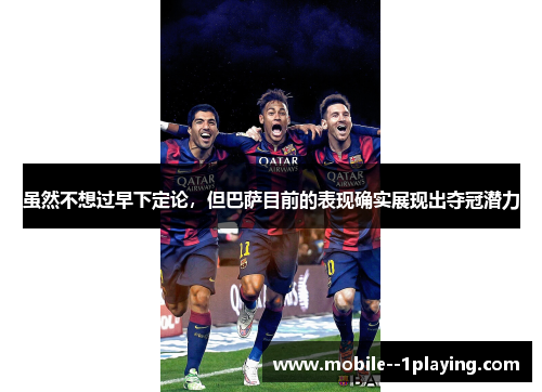 虽然不想过早下定论,但巴萨目前的表现确实展现出夺冠潜力 虽然不想过早下定论,但巴萨目前的表现确实展现出夺冠潜力
