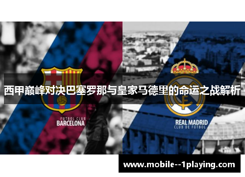 西甲巅峰对决巴塞罗那与皇家马德里的命运之战解析 西甲巅峰对决巴塞罗那与皇家马德里的命运之战解析