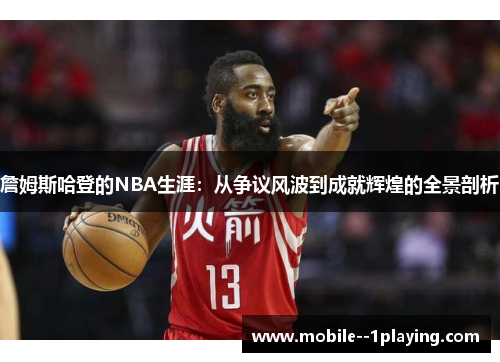 詹姆斯哈登的NBA生涯:从争议风波到成就辉煌的全景剖析 詹姆斯哈登的NBA生涯:从争议风波到成就辉煌的全景剖析