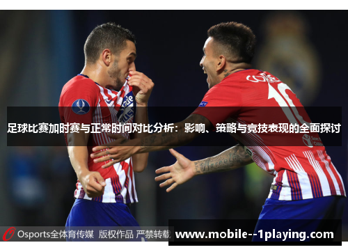 足球比赛加时赛与正常时间对比分析：影响、策略与竞技表现的全面探讨