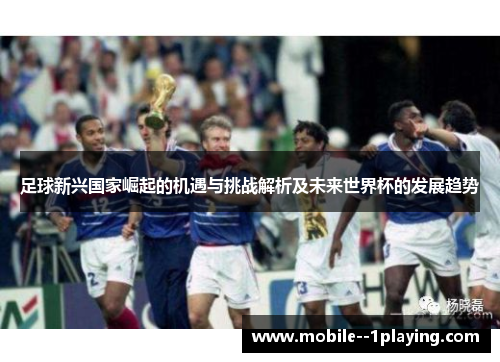 足球新兴国家崛起的机遇与挑战解析及未来世界杯的发展趋势
