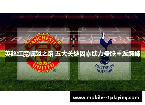英超红魔崛起之路 五大关键因素助力曼联重返巅峰 英超红魔崛起之路 五大关键因素助力曼联重返巅峰