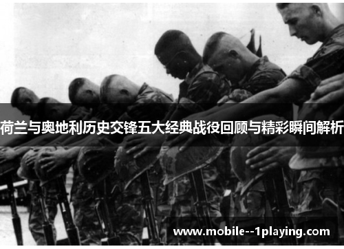 荷兰与奥地利历史交锋五大经典战役回顾与精彩瞬间解析 荷兰与奥地利历史交锋五大经典战役回顾与精彩瞬间解析