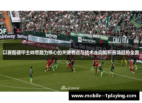 以赛前德甲主帅思路为核心的关键看点与战术走向解析赛场趋势全面