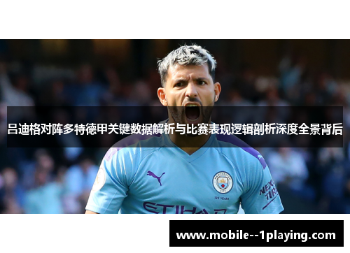 吕迪格对阵多特德甲关键数据解析与比赛表现逻辑剖析深度全景背后