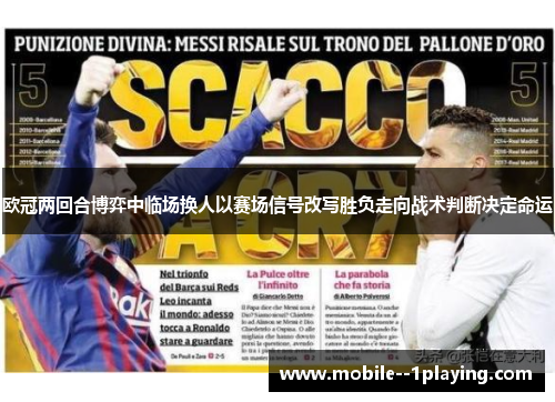 欧冠两回合博弈中临场换人以赛场信号改写胜负走向战术判断决定命运