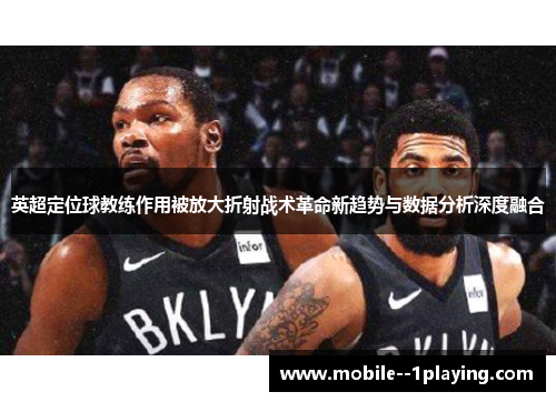 英超定位球教练作用被放大折射战术革命新趋势与数据分析深度融合 英超定位球教练作用被放大折射战术革命新趋势与数据分析深度融合