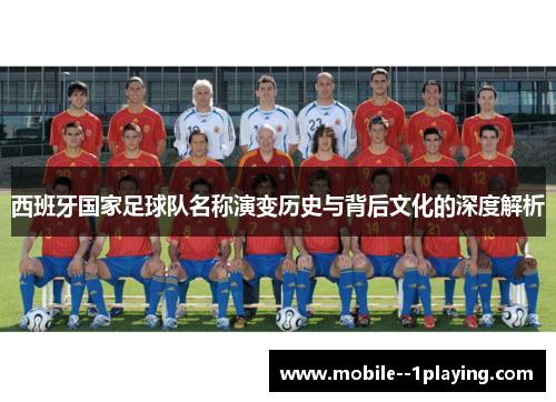 西班牙国家足球队名称演变历史与背后文化的深度解析 西班牙国家足球队名称演变历史与背后文化的深度解析