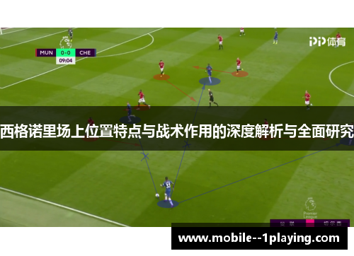 西格诺里场上位置特点与战术作用的深度解析与全面研究 西格诺里场上位置特点与战术作用的深度解析与全面研究