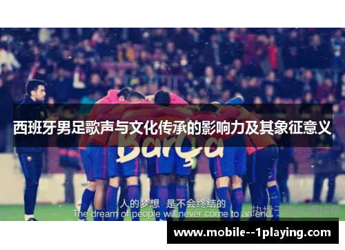 西班牙男足歌声与文化传承的影响力及其象征意义