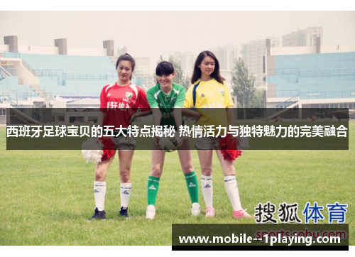 西班牙足球宝贝的五大特点揭秘 热情活力与独特魅力的完美融合 西班牙足球宝贝的五大特点揭秘 热情活力与独特魅力的完美融合