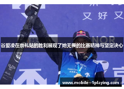谷爱凌在崇礼站的胜利展现了她无畏的比赛精神与坚定决心