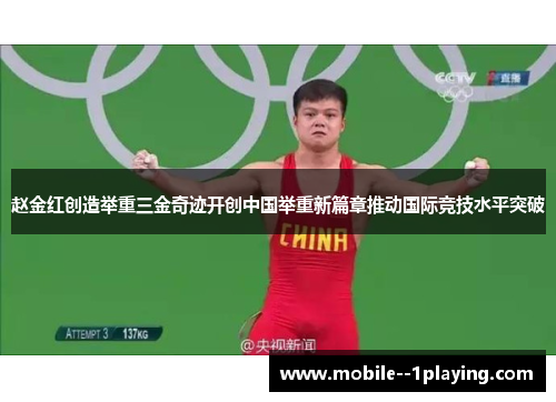 赵金红创造举重三金奇迹开创中国举重新篇章推动国际竞技水平突破