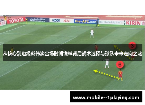 从核心到边缘戴伟浚出场时间锐减背后战术选择与球队未来走向之谜 从核心到边缘戴伟浚出场时间锐减背后战术选择与球队未来走向之谜