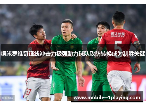 德米罗维奇锋线冲击力极强助力球队攻防转换成为制胜关键 德米罗维奇锋线冲击力极强助力球队攻防转换成为制胜关键