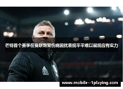 芒特首个赛季在曼联饱受伤病困扰表现平平难以展现应有实力