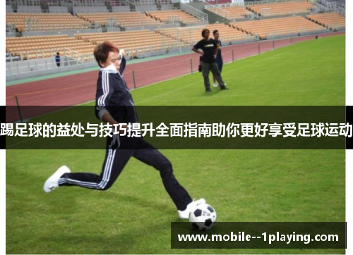 踢足球的益处与技巧提升全面指南助你更好享受足球运动