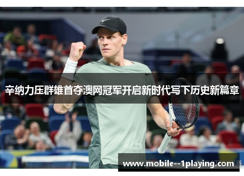 辛纳力压群雄首夺澳网冠军开启新时代写下历史新篇章