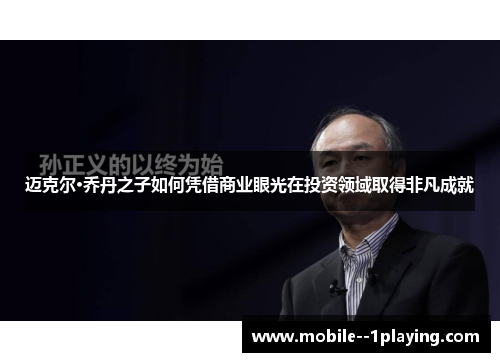 迈克尔·乔丹之子如何凭借商业眼光在投资领域取得非凡成就