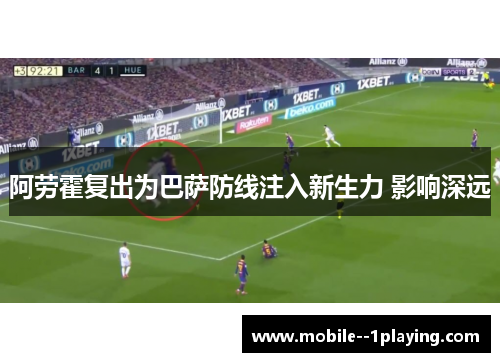 阿劳霍复出为巴萨防线注入新生力 影响深远 阿劳霍复出为巴萨防线注入新生力 影响深远