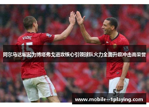 阿尔马达崛起为博塔弗戈进攻核心引领球队火力全面升级冲击高荣誉 阿尔马达崛起为博塔弗戈进攻核心引领球队火力全面升级冲击高荣誉