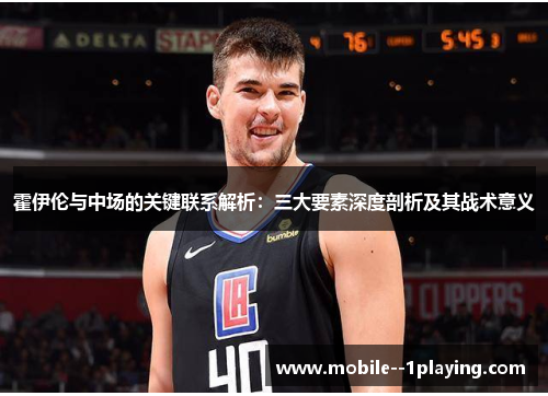 霍伊伦与中场的关键联系解析:三大要素深度剖析及其战术意义 霍伊伦与中场的关键联系解析:三大要素深度剖析及其战术意义