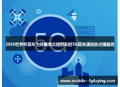 2026世界杯宣布为持票观众提供实时5G超高清回放点播服务 2026世界杯宣布为持票观众提供实时5G超高清回放点播服务